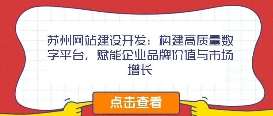 蘇州網(wǎng)站建設(shè)開發(fā)：構(gòu)建高質(zhì)量數(shù)字平臺，賦能企業(yè)品牌價值與市場增長