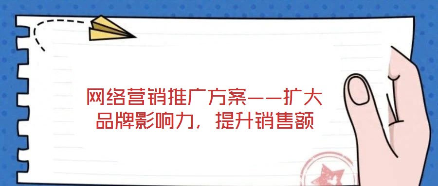 網(wǎng)絡(luò)營(yíng)銷推廣方案——擴(kuò)大品牌影響力，提升銷售額
