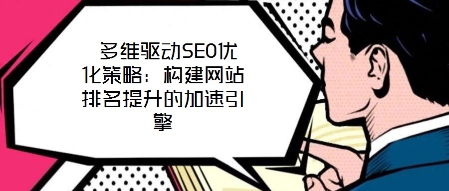  多維驅(qū)動SEO優(yōu)化策略：構(gòu)建網(wǎng)站排名提升的加速引擎
