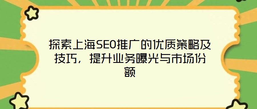 探索上海SEO推廣的優(yōu)質(zhì)策略及技巧，提升業(yè)務曝光與市場份額