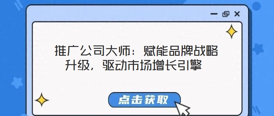  推廣公司大師：賦能品牌戰(zhàn)略升級(jí)，驅(qū)動(dòng)市場(chǎng)增長(zhǎng)引擎
