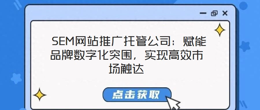  SEM網(wǎng)站推廣托管公司：賦能品牌數(shù)字化突圍，實現(xiàn)高效市場觸達