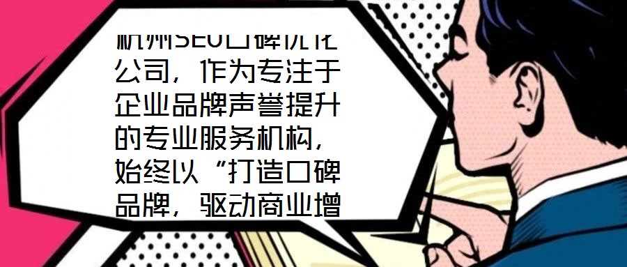 杭州SEO口碑優(yōu)化公司，作為專注于企業(yè)品牌聲譽(yù)提升的專業(yè)服務(wù)機(jī)構(gòu)，始終以“打造口碑品牌，驅(qū)動商業(yè)增長”為核心使命。公司匯聚了行業(yè)資深網(wǎng)絡(luò)營銷專家與技術(shù)精英的復(fù)合
