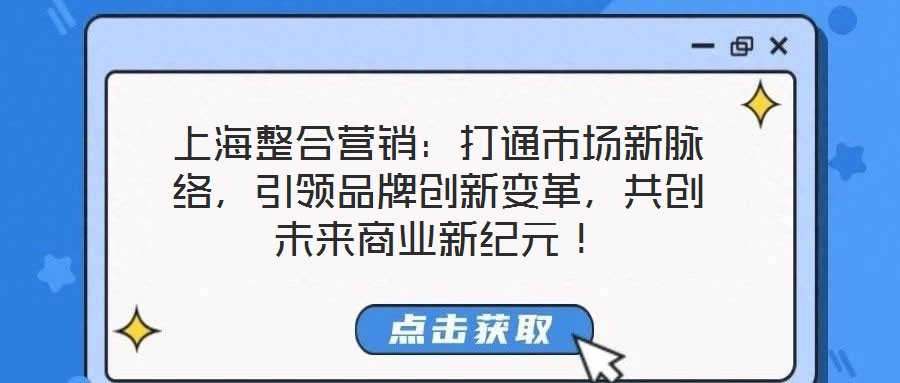 上海整合營銷：打通市場新脈絡(luò)，引領(lǐng)品牌創(chuàng)新變革，共創(chuàng)未來商業(yè)新紀元！