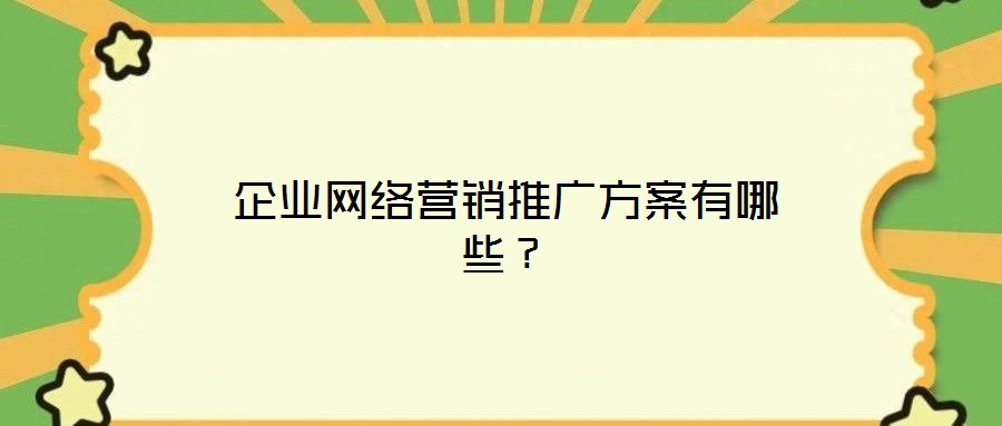企業(yè)網(wǎng)絡營銷推廣方案有哪些？