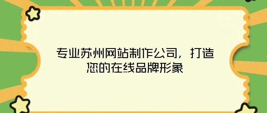 專業(yè)蘇州網(wǎng)站制作公司，打造您的在線品牌形象