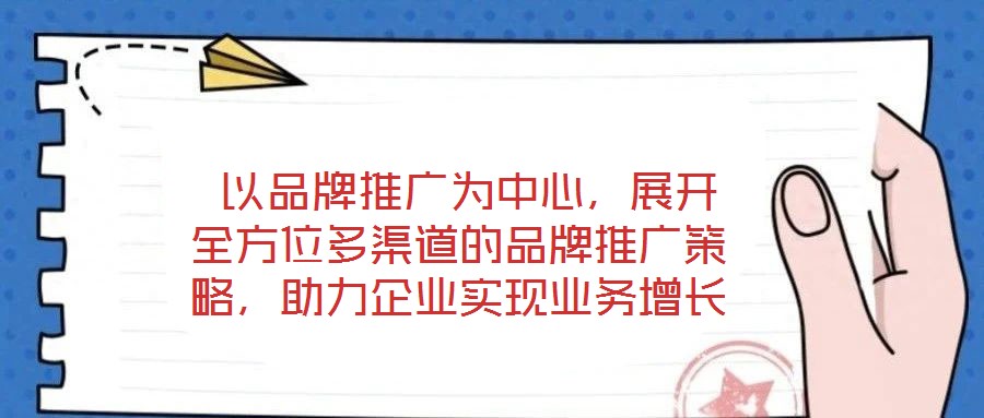  以品牌推廣為中心，展開全方位多渠道的品牌推廣策略，助力企業(yè)實現(xiàn)業(yè)務(wù)增長