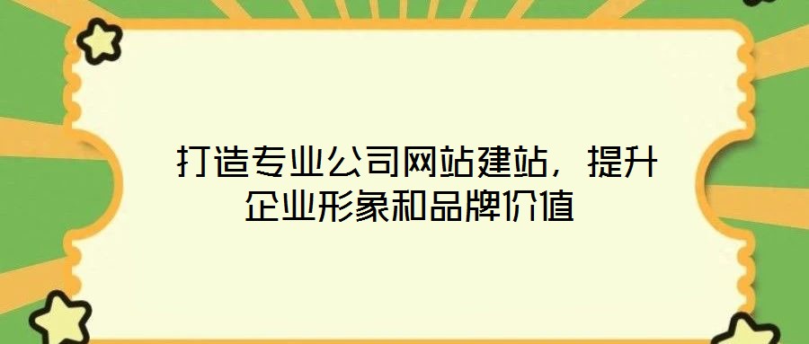  打造專(zhuān)業(yè)公司網(wǎng)站建站，提升企業(yè)形象和品牌價(jià)值
