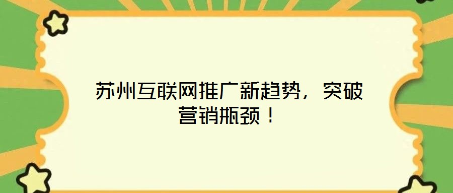 蘇州互聯(lián)網(wǎng)推廣新趨勢，突破營銷瓶頸！