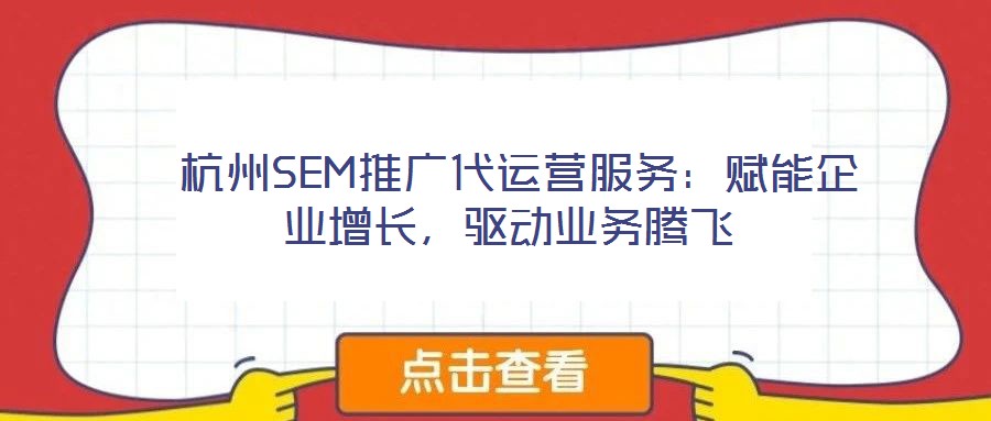  杭州SEM推廣代運營服務：賦能企業(yè)增長，驅動業(yè)務騰飛
