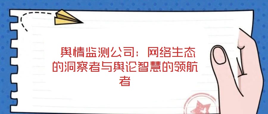  輿情監(jiān)測(cè)公司：網(wǎng)絡(luò)生態(tài)的洞察者與輿論智慧的領(lǐng)航者