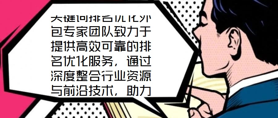 關(guān)鍵詞排名優(yōu)化外包專家團(tuán)隊(duì)致力于提供高效可靠的排名優(yōu)化服務(wù)，通過深度整合行業(yè)資源與前沿技術(shù)，助力客戶網(wǎng)站實(shí)現(xiàn)搜索排名的實(shí)質(zhì)性突破。團(tuán)隊(duì)核心成員均具備多年搜索引擎