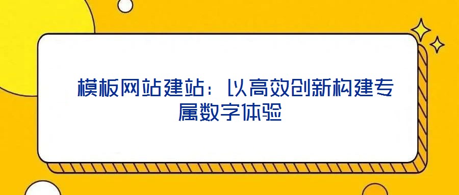  模板網(wǎng)站建站：以高效創(chuàng)新構(gòu)建專屬數(shù)字體驗