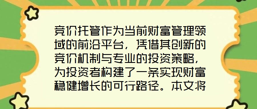 競價托管作為當(dāng)前財(cái)富管理領(lǐng)域的前沿平臺，憑借其創(chuàng)新的競價機(jī)制與專業(yè)的投資策略，為投資者構(gòu)建了一條實(shí)現(xiàn)財(cái)富穩(wěn)健增長的可行路徑。本文將從核心收益潛力、資產(chǎn)配置廣度、