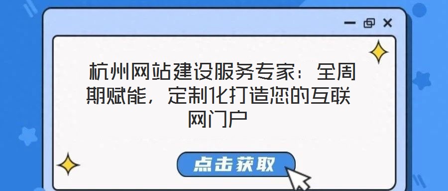  杭州網(wǎng)站建設(shè)服務(wù)專家：全周期賦能，定制化打造您的互聯(lián)網(wǎng)門戶