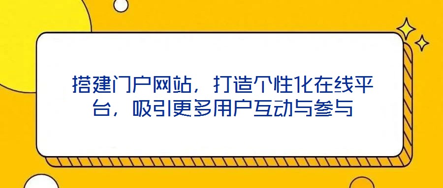 搭建門戶網站，打造個性化在線平臺，吸引更多用戶互動與參與