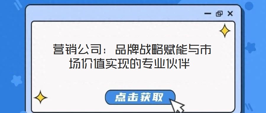  營(yíng)銷公司：品牌戰(zhàn)略賦能與市場(chǎng)價(jià)值實(shí)現(xiàn)的專業(yè)伙伴