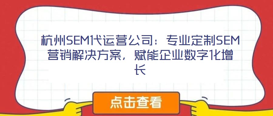杭州SEM代運(yùn)營(yíng)公司：專業(yè)定制SEM營(yíng)銷解決方案，賦能企業(yè)數(shù)字化增長(zhǎng)