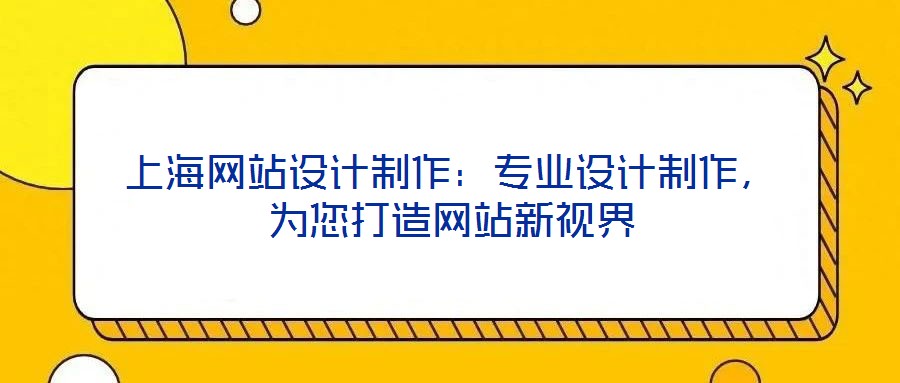 上海網(wǎng)站設(shè)計(jì)制作：專(zhuān)業(yè)設(shè)計(jì)制作，為您打造網(wǎng)站新視界