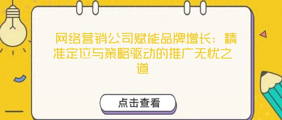  網(wǎng)絡(luò)營(yíng)銷(xiāo)公司賦能品牌增長(zhǎng)：精準(zhǔn)定位與策略驅(qū)動(dòng)的推廣無(wú)憂之道