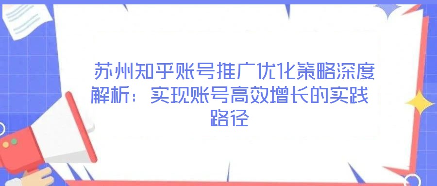  蘇州知乎賬號(hào)推廣優(yōu)化策略深度解析：實(shí)現(xiàn)賬號(hào)高效增長(zhǎng)的實(shí)踐路徑
