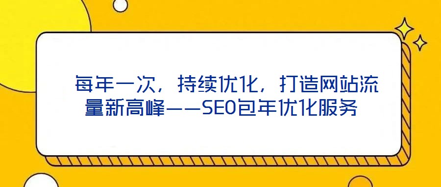  每年一次，持續(xù)優(yōu)化，打造網(wǎng)站流量新高峰——SEO包年優(yōu)化服務(wù)