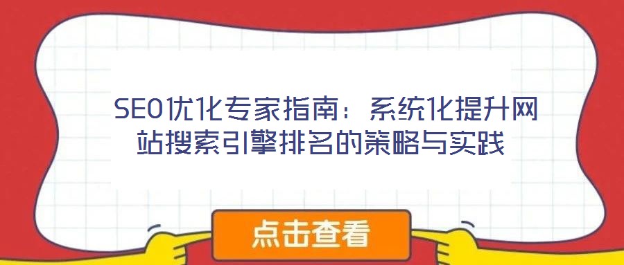  SEO優(yōu)化專(zhuān)家指南：系統(tǒng)化提升網(wǎng)站搜索引擎排名的策略與實(shí)踐
