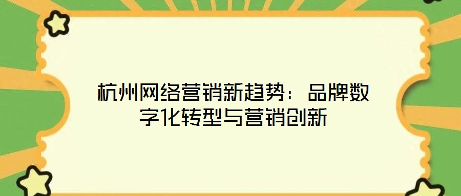 杭州網(wǎng)絡(luò)營銷新趨勢：品牌數(shù)字化轉(zhuǎn)型與營銷創(chuàng)新