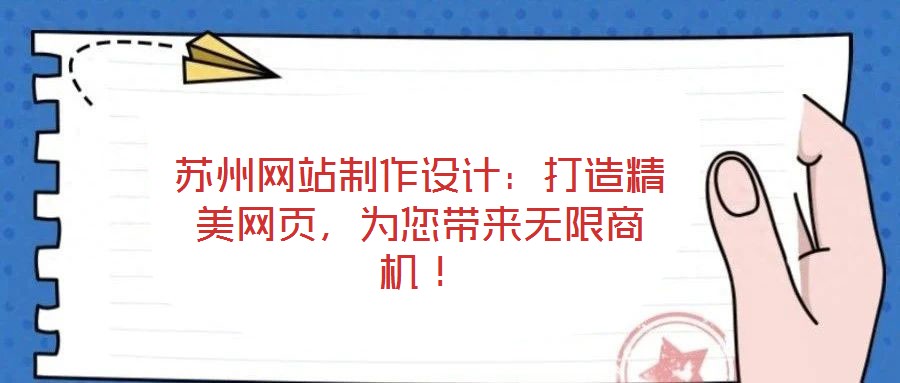 蘇州網(wǎng)站制作設(shè)計(jì)：打造精美網(wǎng)頁(yè)，為您帶來(lái)無(wú)限商機(jī)！
