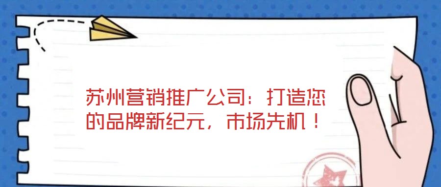 蘇州營銷推廣公司：打造您的品牌新紀元，市場先機！