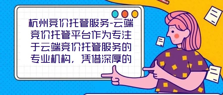 杭州競價托管服務(wù)-云端競價托管平臺作為專注于云端競價托管服務(wù)的專業(yè)機構(gòu)，憑借深厚的技術(shù)積淀與行業(yè)洞察，為企業(yè)客戶提供全方位、智能化的競價解決方案。平臺以技術(shù)驅(qū)動
