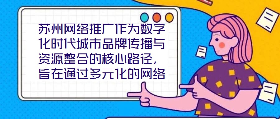 蘇州網(wǎng)絡(luò)推廣作為數(shù)字化時(shí)代城市品牌傳播與資源整合的核心路徑，旨在通過多元化的網(wǎng)絡(luò)傳播策略，系統(tǒng)整合蘇州市的歷史文化資源、產(chǎn)業(yè)經(jīng)濟(jì)優(yōu)勢(shì)及創(chuàng)新創(chuàng)業(yè)生態(tài)，精準(zhǔn)觸達(dá)目標(biāo)