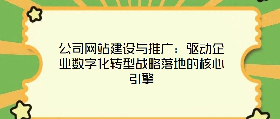 公司網(wǎng)站建設(shè)與推廣：驅(qū)動(dòng)企業(yè)數(shù)字化轉(zhuǎn)型戰(zhàn)略落地的核心引擎