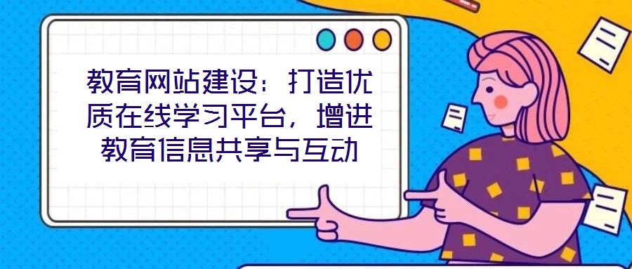 教育網(wǎng)站建設(shè)：打造優(yōu)質(zhì)在線學(xué)習(xí)平臺(tái)，增進(jìn)教育信息共享與互動(dòng)
