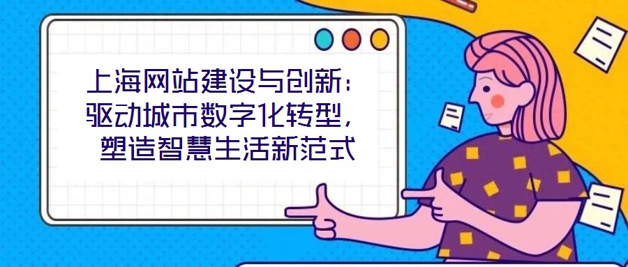 上海網(wǎng)站建設(shè)與創(chuàng)新：驅(qū)動城市數(shù)字化轉(zhuǎn)型，塑造智慧生活新范式