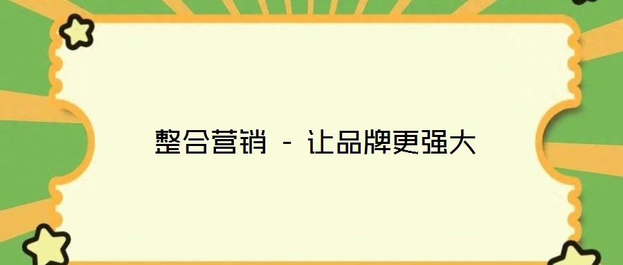 整合營(yíng)銷(xiāo) - 讓品牌更強(qiáng)大