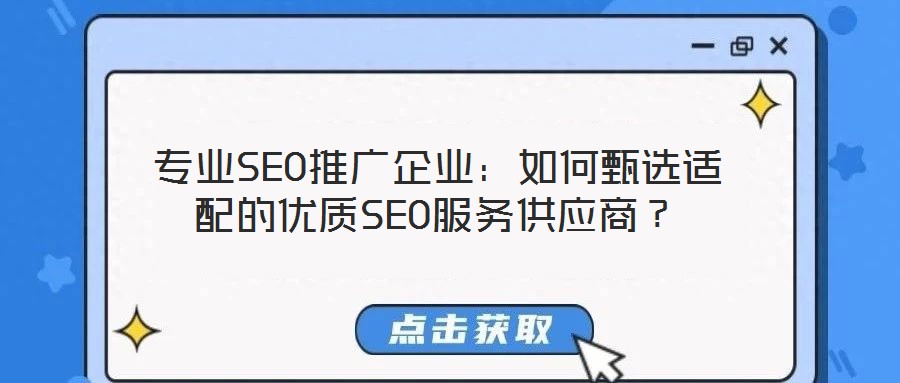 專業(yè)SEO推廣企業(yè)：如何甄選適配的優(yōu)質(zhì)SEO服務(wù)供應(yīng)商？