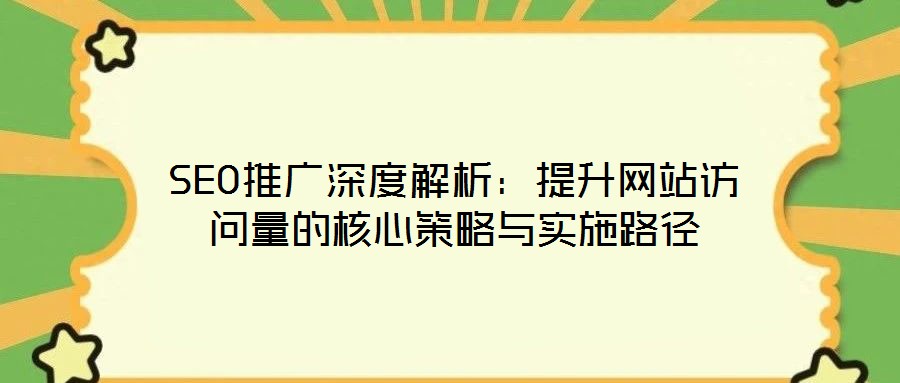 SEO推廣深度解析：提升網站訪問量的核心策略與實施路徑