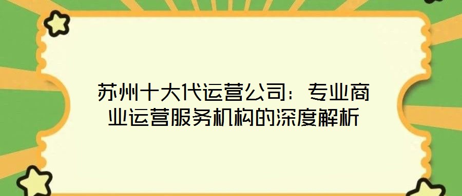蘇州十大代運(yùn)營公司：專業(yè)商業(yè)運(yùn)營服務(wù)機(jī)構(gòu)的深度解析