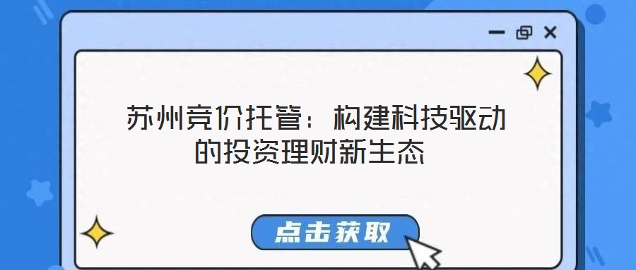  蘇州競價托管：構(gòu)建科技驅(qū)動的投資理財新生態(tài)