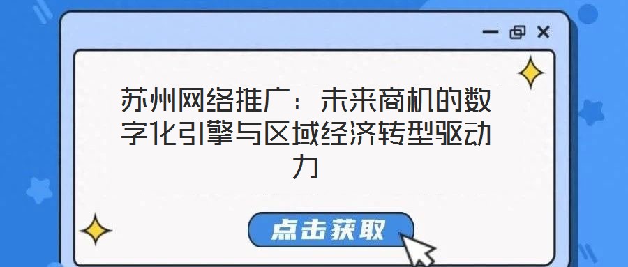 蘇州網(wǎng)絡(luò)推廣：未來商機(jī)的數(shù)字化引擎與區(qū)域經(jīng)濟(jì)轉(zhuǎn)型驅(qū)動力