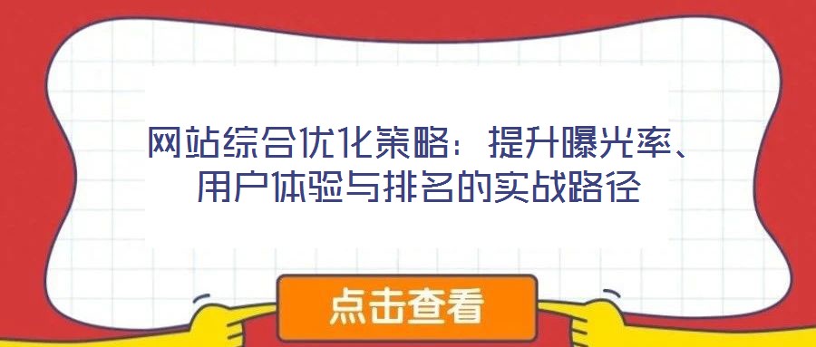  網(wǎng)站綜合優(yōu)化策略：提升曝光率、用戶體驗(yàn)與排名的實(shí)戰(zhàn)路徑
