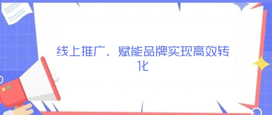 線上推廣，賦能品牌實(shí)現(xiàn)高效轉(zhuǎn)化