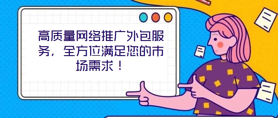 高質(zhì)量網(wǎng)絡(luò)推廣外包服務(wù)，全方位滿足您的市場(chǎng)需求！