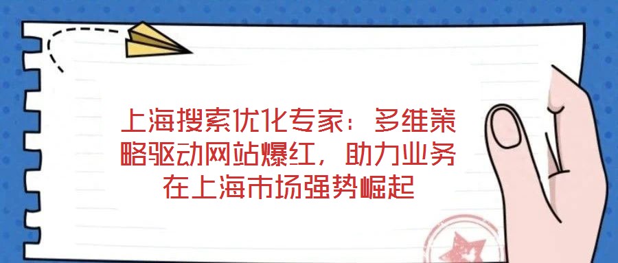 上海搜索優(yōu)化專家：多維策略驅(qū)動(dòng)網(wǎng)站爆紅，助力業(yè)務(wù)在上海市場(chǎng)強(qiáng)勢(shì)崛起