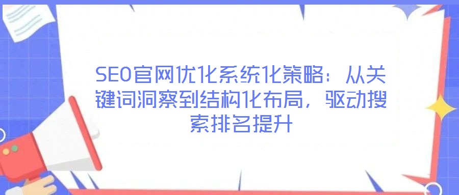 SEO官網(wǎng)優(yōu)化系統(tǒng)化策略：從關(guān)鍵詞洞察到結(jié)構(gòu)化布局，驅(qū)動(dòng)搜索排名提升