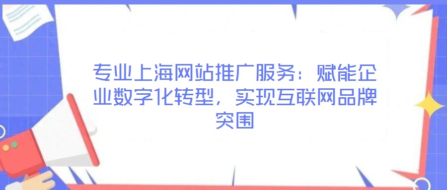專業(yè)上海網(wǎng)站推廣服務(wù)：賦能企業(yè)數(shù)字化轉(zhuǎn)型，實(shí)現(xiàn)互聯(lián)網(wǎng)品牌突圍