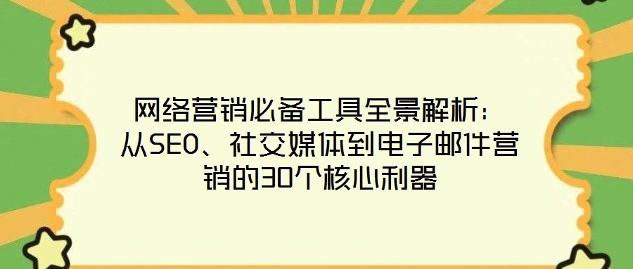 網(wǎng)絡(luò)營銷必備工具全景解析：從SEO、社交媒體到電子郵件營銷的30個(gè)核心利器