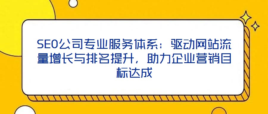 SEO公司專業(yè)服務(wù)體系：驅(qū)動(dòng)網(wǎng)站流量增長(zhǎng)與排名提升，助力企業(yè)營(yíng)銷目標(biāo)達(dá)成
