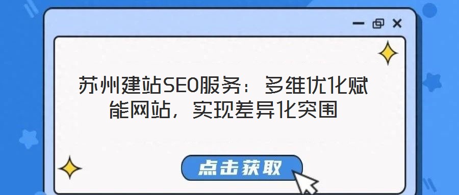 蘇州建站SEO服務(wù)：多維優(yōu)化賦能網(wǎng)站，實(shí)現(xiàn)差異化突圍